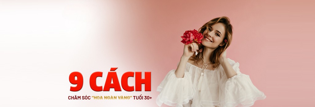 9 cách chăm sóc “Hoa ngàn vàng” tuổi 30+ hiệu quả nhất