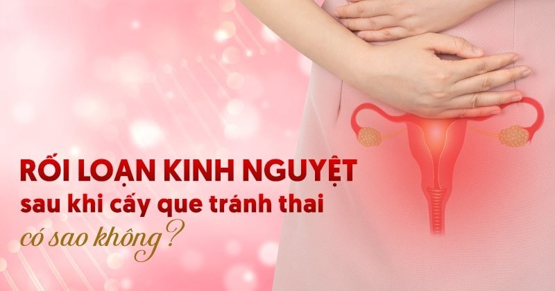 Rối loạn kinh nguyệt sau khi cấy que tránh thai có nguy hiểm không?