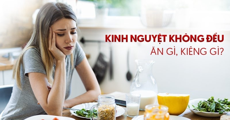 Phụ nữ kinh nguyệt không đều nên ăn gì? 10 loại thực phẩm không thể bỏ qua