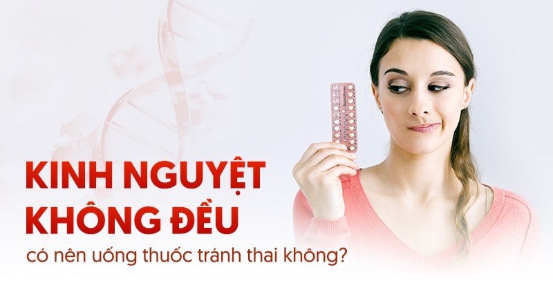 Bị kinh nguyệt không đều có nên uống thuốc tránh thai không?