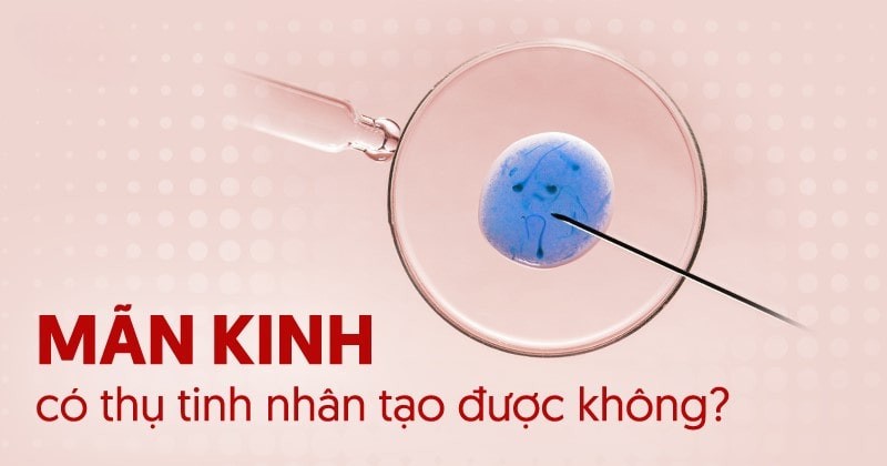 Mãn kinh có thụ tinh nhân tạo được không?
