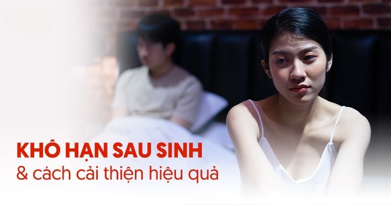 Khô hạn sau sinh: Nguyên nhân, dấu hiệu và cách điều trị