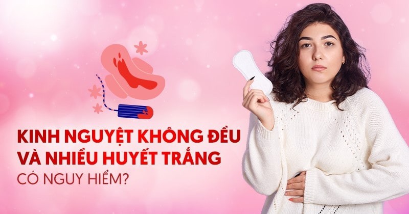 Kinh nguyệt không đều và nhiều huyết trắng khí hư – Lý do vì sao?