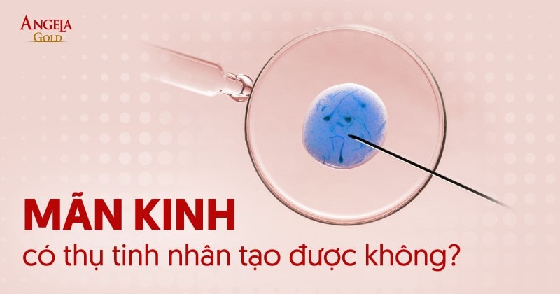Mãn kinh có thụ tinh nhân tạo được không?