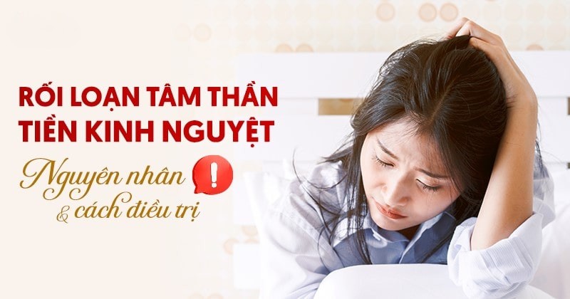 Rối loạn tâm thần tiền kinh nguyệt: Nguyên nhân và cách điều trị
