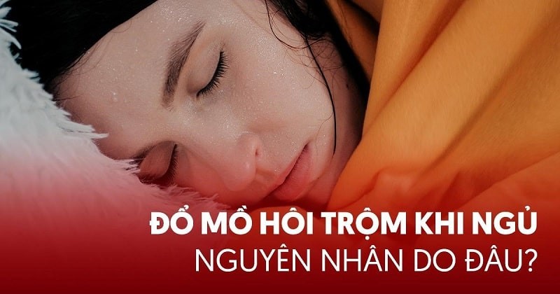 Đổ mồ hôi trộm khi ngủ: Nguyên nhân, dấu hiệu và cách điều trị