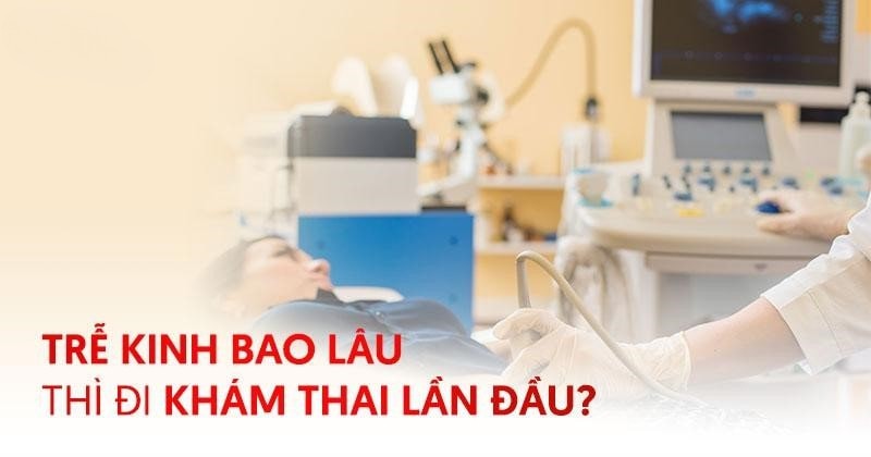 trễ kinh bao lâu thì đi khám thai lần đầu