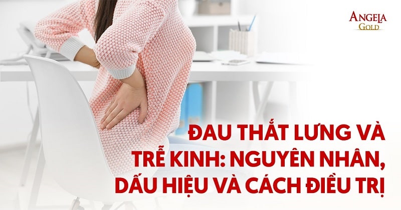 Đau thắt lưng và trễ kinh: Nguyên nhân, dấu hiệu và cách điều trị