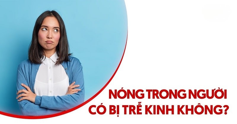 Nóng trong người có bị trễ kinh không? Nguyên nhân, điều trị
