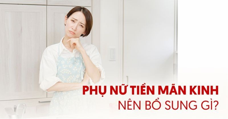 Phụ nữ tiền mãn kinh nên bổ sung gì để sức khoẻ tốt hơn?