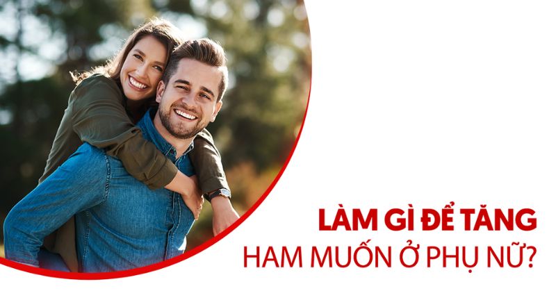 Làm gì để tăng ham muốn ở phụ nữ? 7 cách giúp cải thiện sinh lý