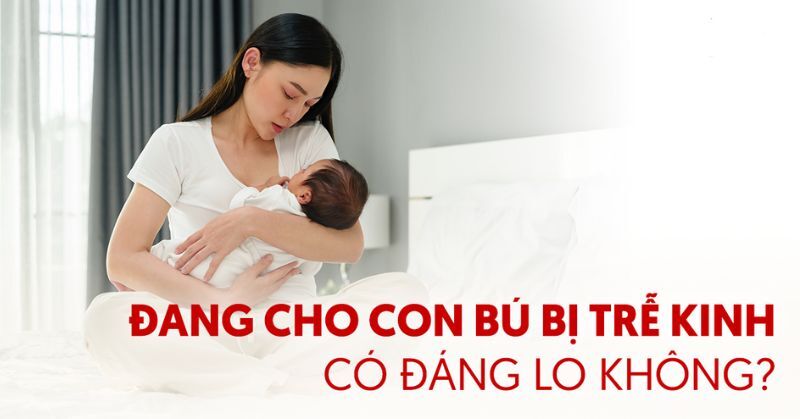 Đang cho con bú bị trễ kinh có đáng lo không? Làm gì để cải thiện?