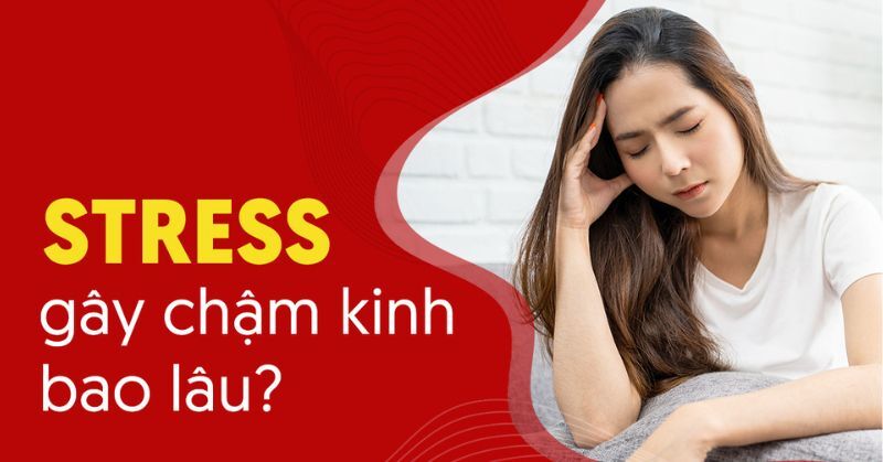 stress gây chậm kinh bao lâu