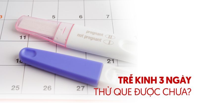 Trễ kinh 3 ngày thử que được chưa? Có chính xác không?