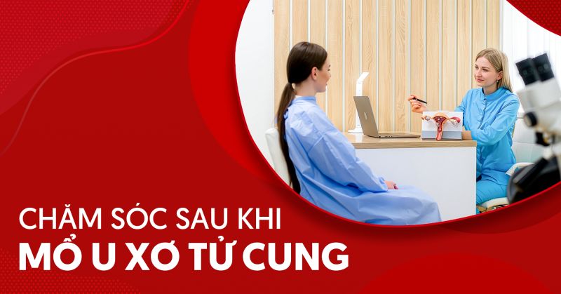 Chăm sóc sau khi mổ u xơ tử cung sao cho nhanh phục hồi?