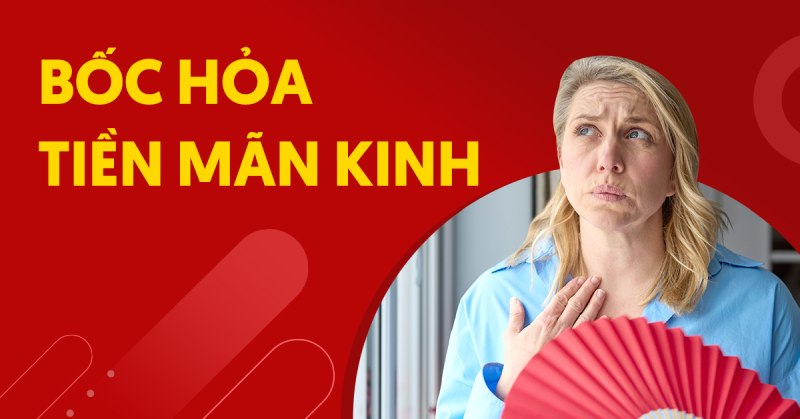 Vì sao bốc hỏa tiền mãn kinh xảy ra và kiểm soát thế nào?