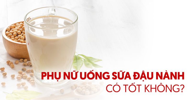 Phụ nữ uống sữa đậu nành có tốt không? Có nên uống?