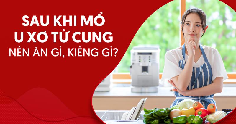 Sau khi mổ u xơ tử cung nên ăn gì và kiêng món gì?