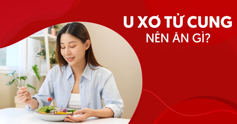 U xơ tử cung kiêng ăn gì? Danh sách thực phẩm nên ăn