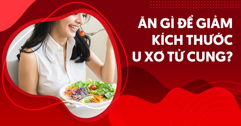 Ăn gì để giảm kích thước u xơ tử cung nhanh chóng và an toàn?