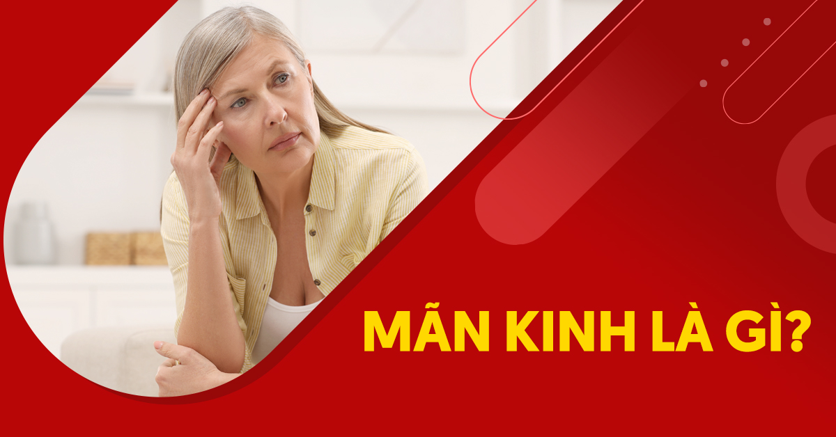 Mãn kinh là gì và ảnh hưởng đến sức khỏe nữ giới ra sao?