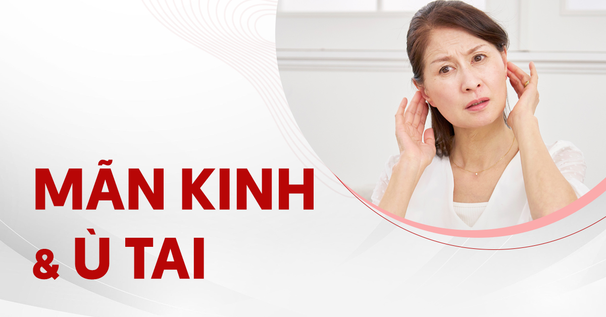 Mãn kinh và ù tai: Tại sao xảy ra và xử lý thế nào?