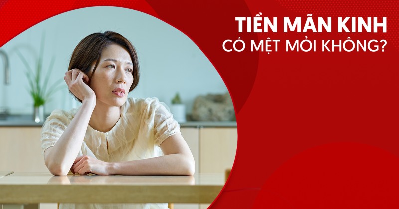Tiền mãn kinh có mệt mỏi không? Làm sao cải thiện?