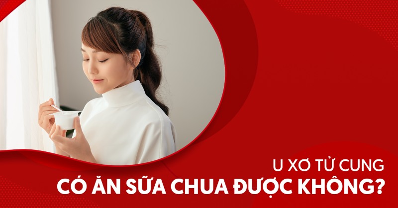 Tìm hiểu: U xơ tử cung có ăn sữa chua được không?