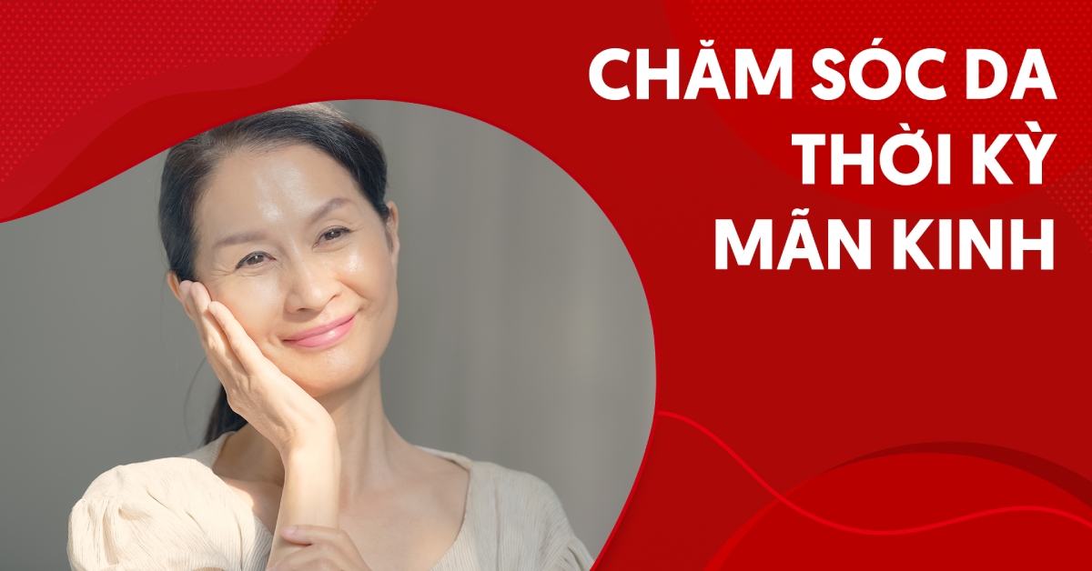 Chăm sóc da thời kỳ mãn kinh đúng cách mà đơn giản