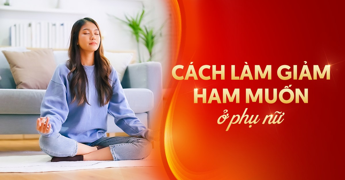 Cách làm giảm ham muốn ở phụ nữ giúp kiềm chế tốt