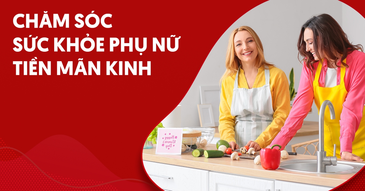 Chăm sóc sức khỏe phụ nữ tiền mãn kinh cần lưu ý gì?