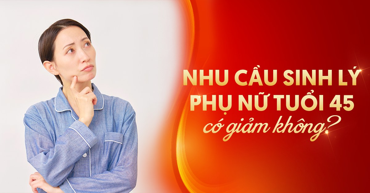 Nhu cầu sinh lý phụ nữ tuổi 45 có giảm không?